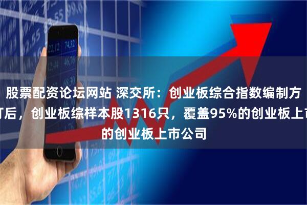股票配资论坛网站 深交所：创业板综合指数编制方案修订后，创业板综样本股1316只，覆盖95%的创业板上市公司