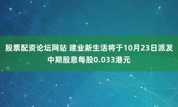 股票配资论坛网站 建业新生活将于10月23日派发中期股息每股0.033港元