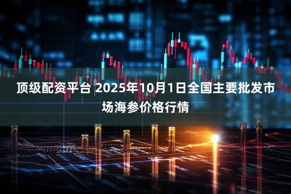 顶级配资平台 2025年10月1日全国主要批发市场海参价格行情