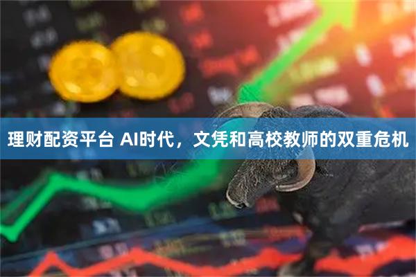 理财配资平台 AI时代，文凭和高校教师的双重危机