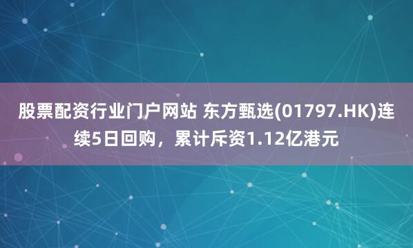 股票配资行业门户网站 东方甄选(01797.HK)连续5日回购，累计斥资1.12亿港元