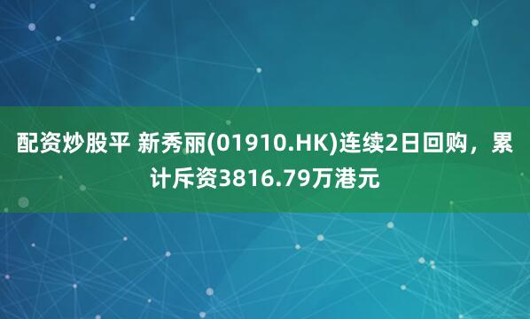 配资炒股平 新秀丽(01910.HK)连续2日回购，累计斥资3816.79万港元