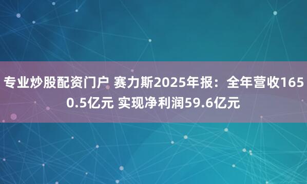专业炒股配资门户 赛力斯2025年报：全年营收1650.5亿元 实现净利润59.6亿元